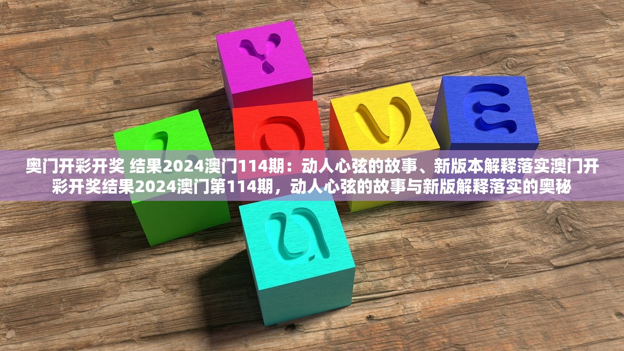 奥门开彩开奖 结果2024澳门114期：动人心弦的故事、新版本解释落实澳门开彩开奖结果2024澳门第114期，动人心弦的故事与新版解释落实的奥秘
