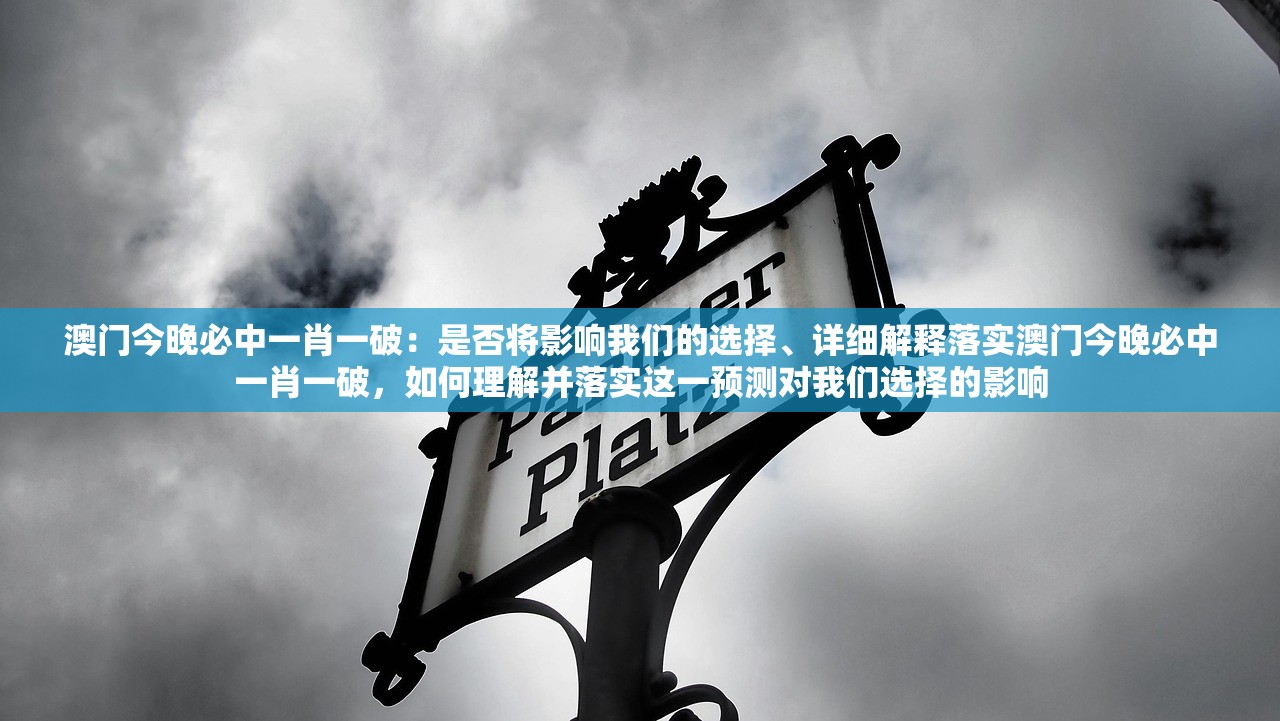澳门今晚必中一肖一破：是否将影响我们的选择、详细解释落实澳门今晚必中一肖一破，如何理解并落实这一预测对我们选择的影响
