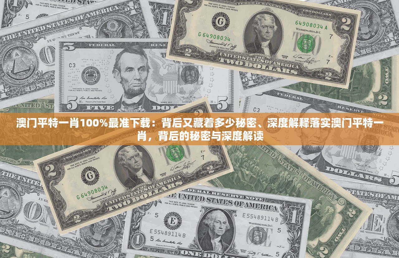 澳门平特一肖100%最准下载：背后又藏着多少秘密、深度解释落实澳门平特一肖，背后的秘密与深度解读