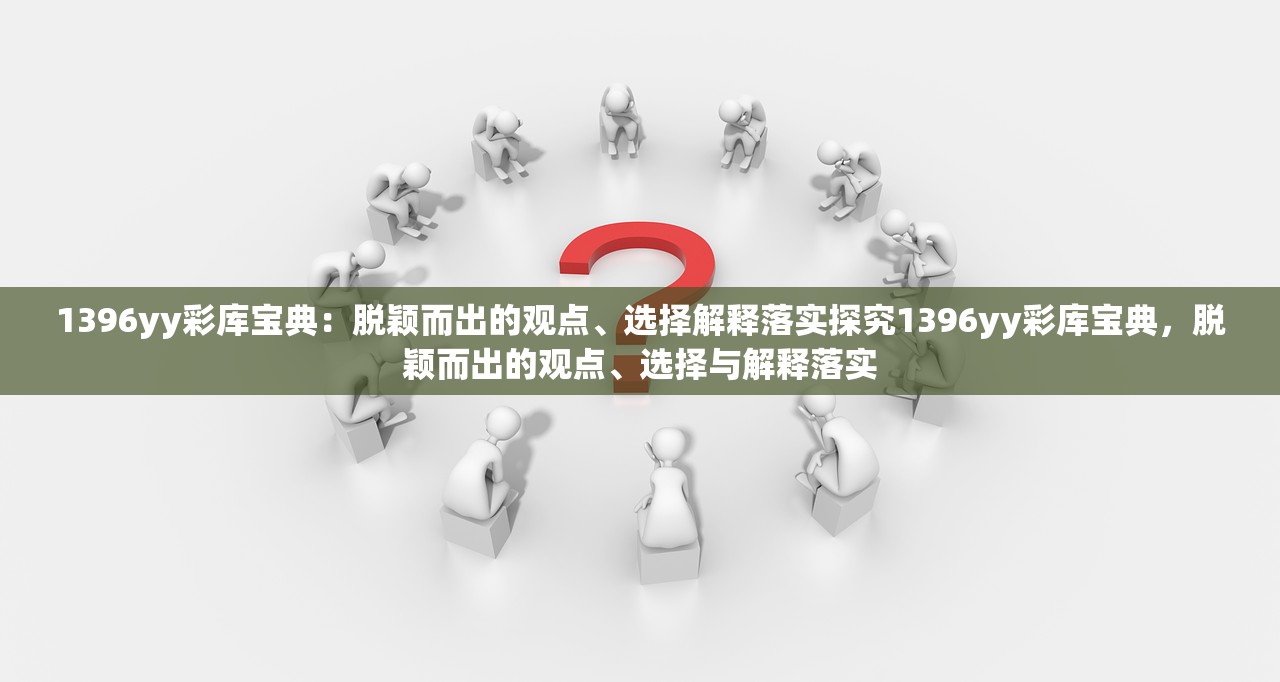 1396yy彩库宝典：脱颖而出的观点、选择解释落实探究1396yy彩库宝典，脱颖而出的观点、选择与解释落实