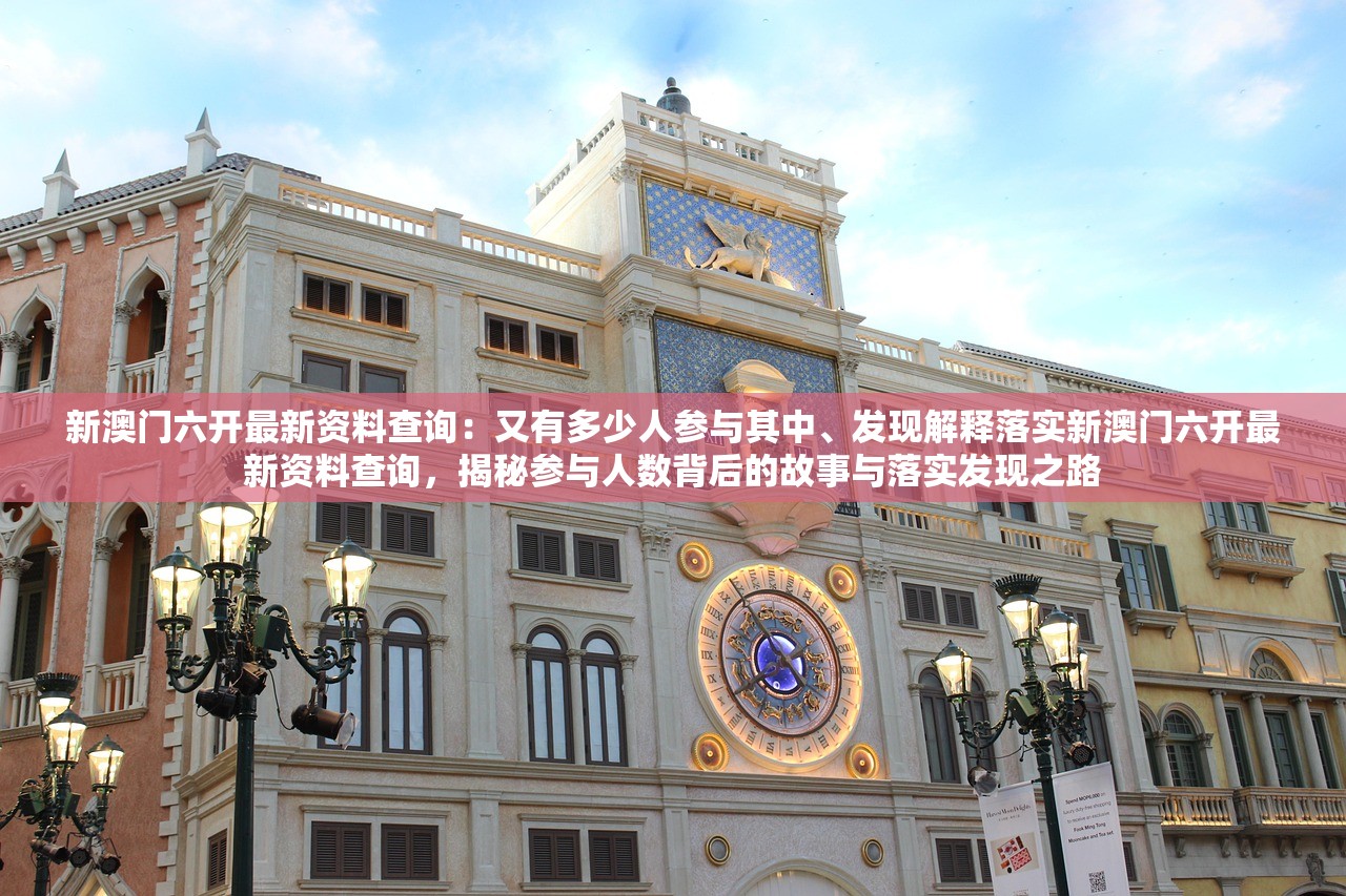 新澳门六开最新资料查询：又有多少人参与其中、发现解释落实新澳门六开最新资料查询，揭秘参与人数背后的故事与落实发现之路