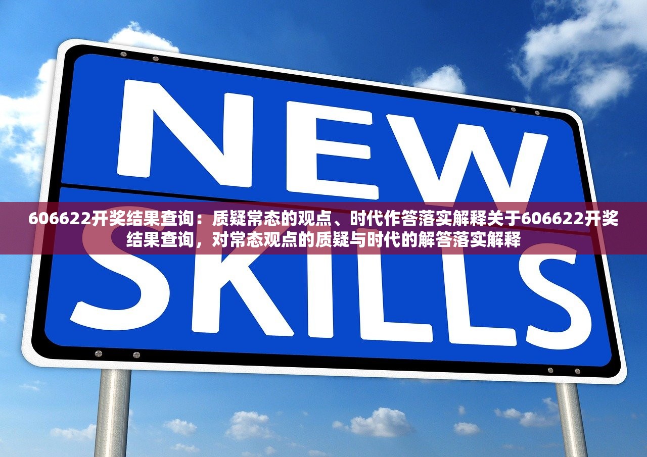 606622开奖结果查询：质疑常态的观点、时代作答落实解释关于606622开奖结果查询，对常态观点的质疑与时代的解答落实解释