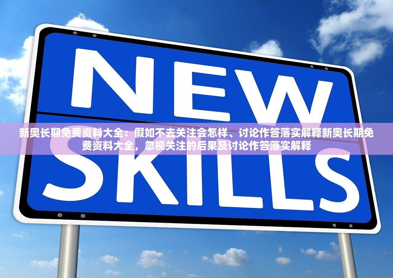 新奥长期免费资料大全：假如不去关注会怎样、讨论作答落实解释新奥长期免费资料大全，忽视关注的后果及讨论作答落实解释