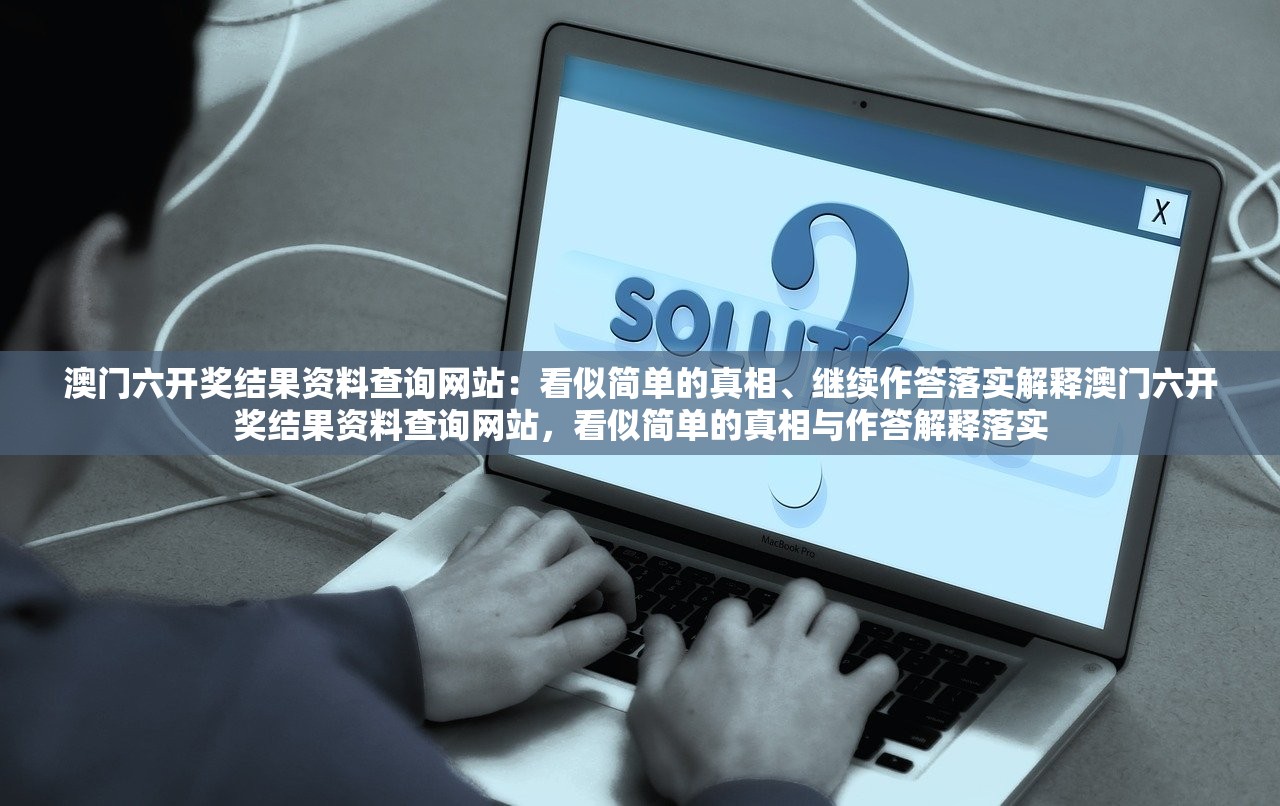 澳门六开奖结果资料查询网站：看似简单的真相、继续作答落实解释澳门六开奖结果资料查询网站，看似简单的真相与作答解释落实