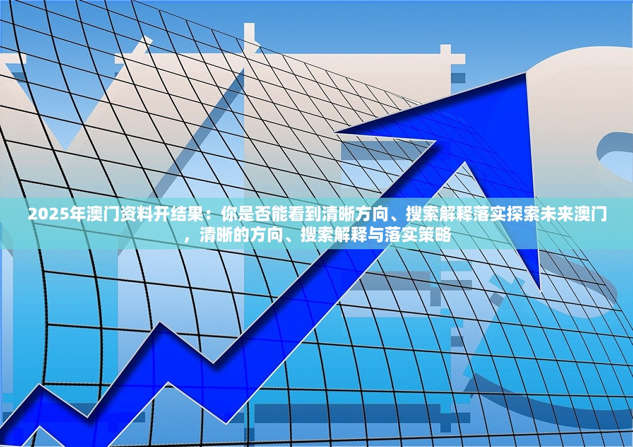 2025年澳门资料开结果：你是否能看到清晰方向、搜索解释落实探索未来澳门，清晰的方向、搜索解释与落实策略