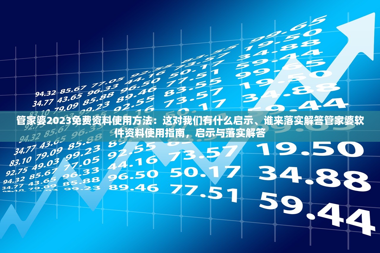 管家婆2023免费资料使用方法：这对我们有什么启示、谁来落实解答管家婆软件资料使用指南，启示与落实解答
