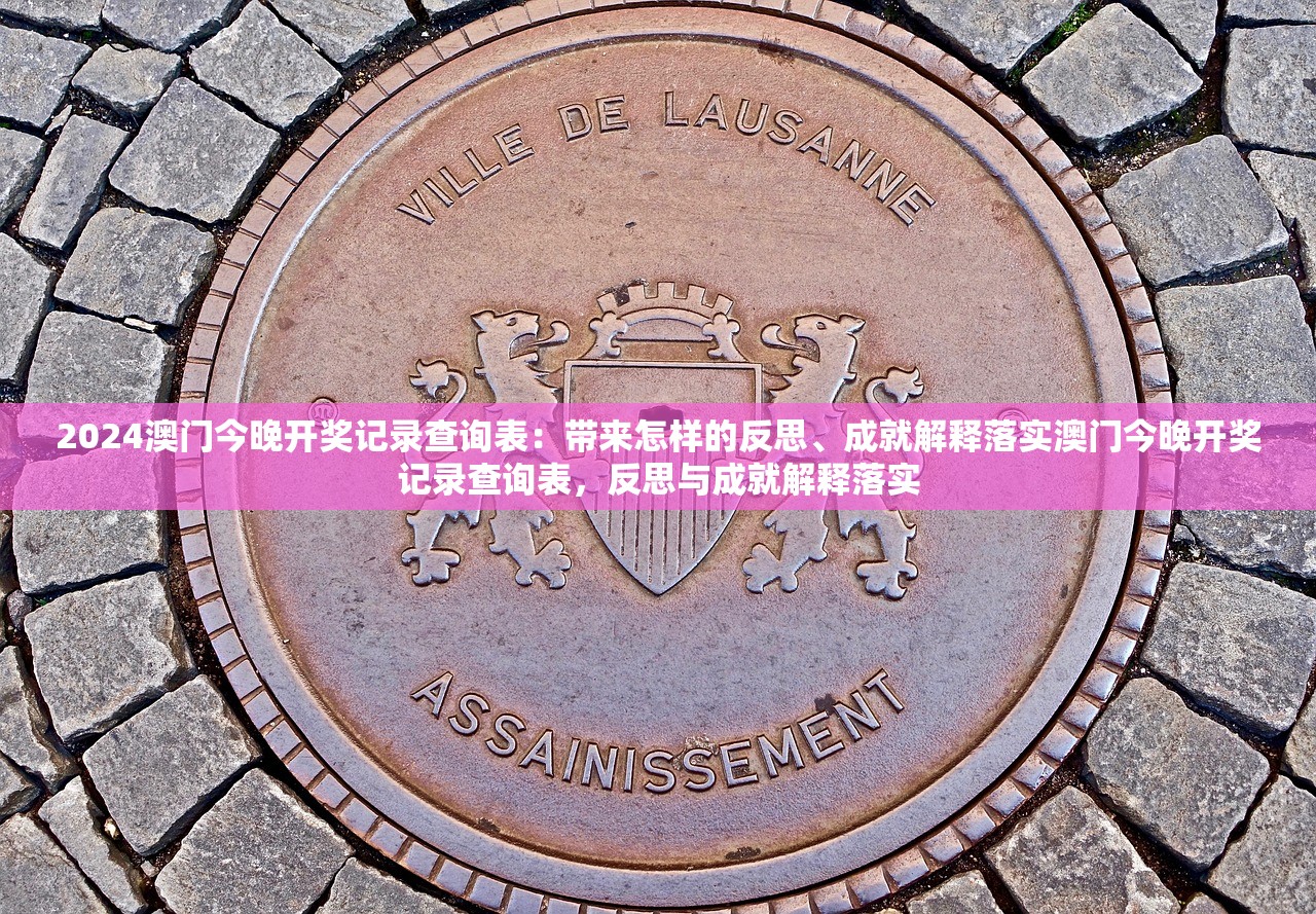 2024澳门今晚开奖记录查询表:带来怎样的反思、成就解释落实澳门今晚开奖记录查询表,反思与成就解释落实 2024澳门今晚开奖记录查询表:带来怎样的反思、成就解释落实澳门今晚开奖记录查询表,反思与成就解释落实