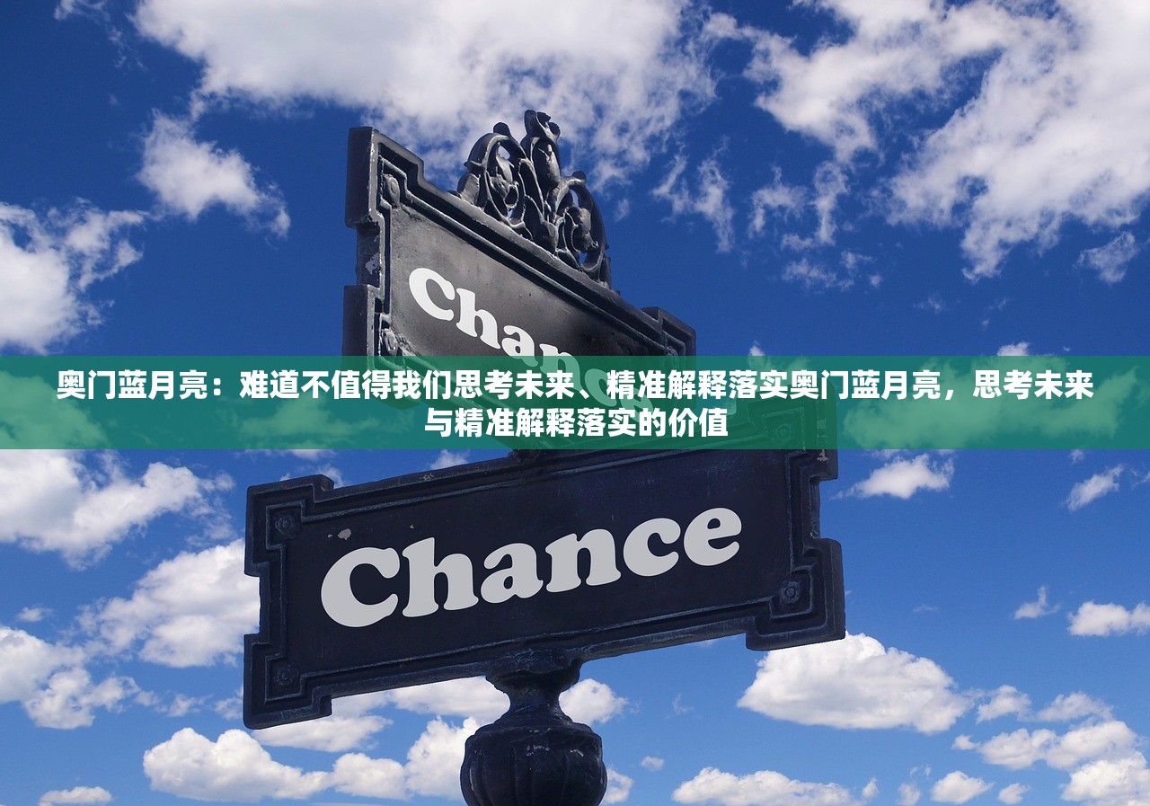 奥门蓝月亮：难道不值得我们思考未来、精准解释落实奥门蓝月亮，思考未来与精准解释落实的价值