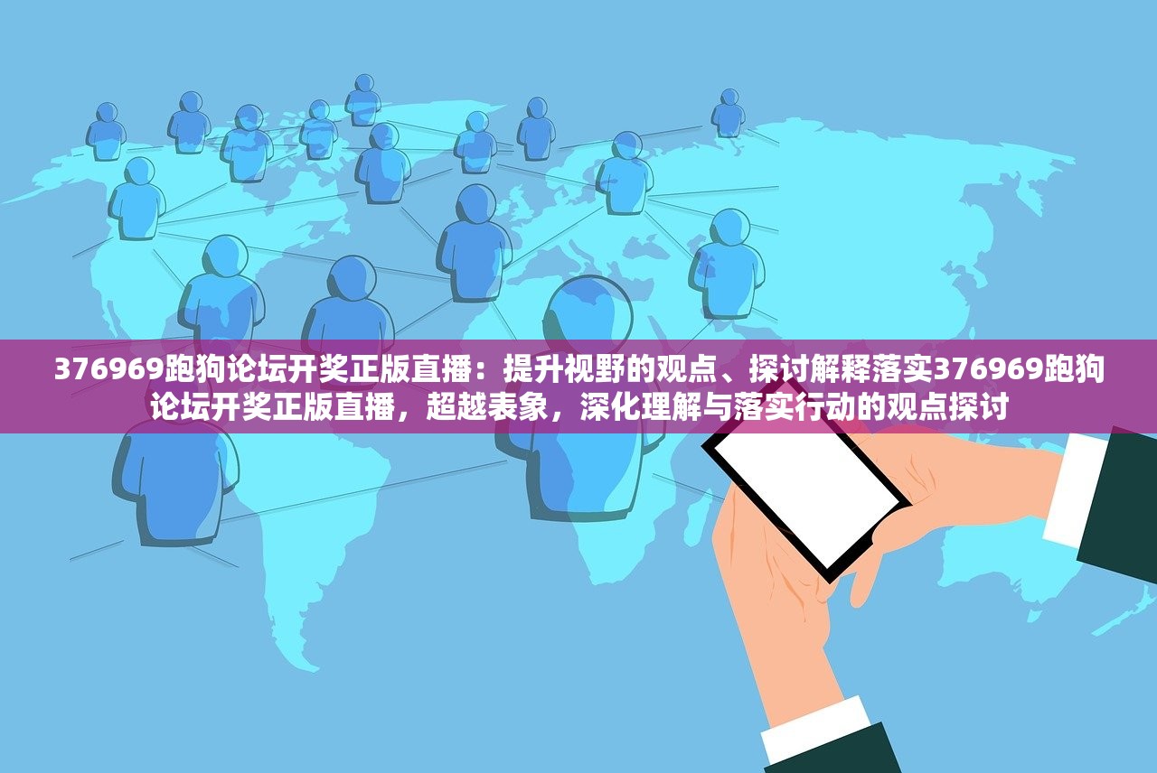 376969跑狗论坛开奖正版直播：提升视野的观点、探讨解释落实376969跑狗论坛开奖正版直播，超越表象，深化理解与落实行动的观点探讨