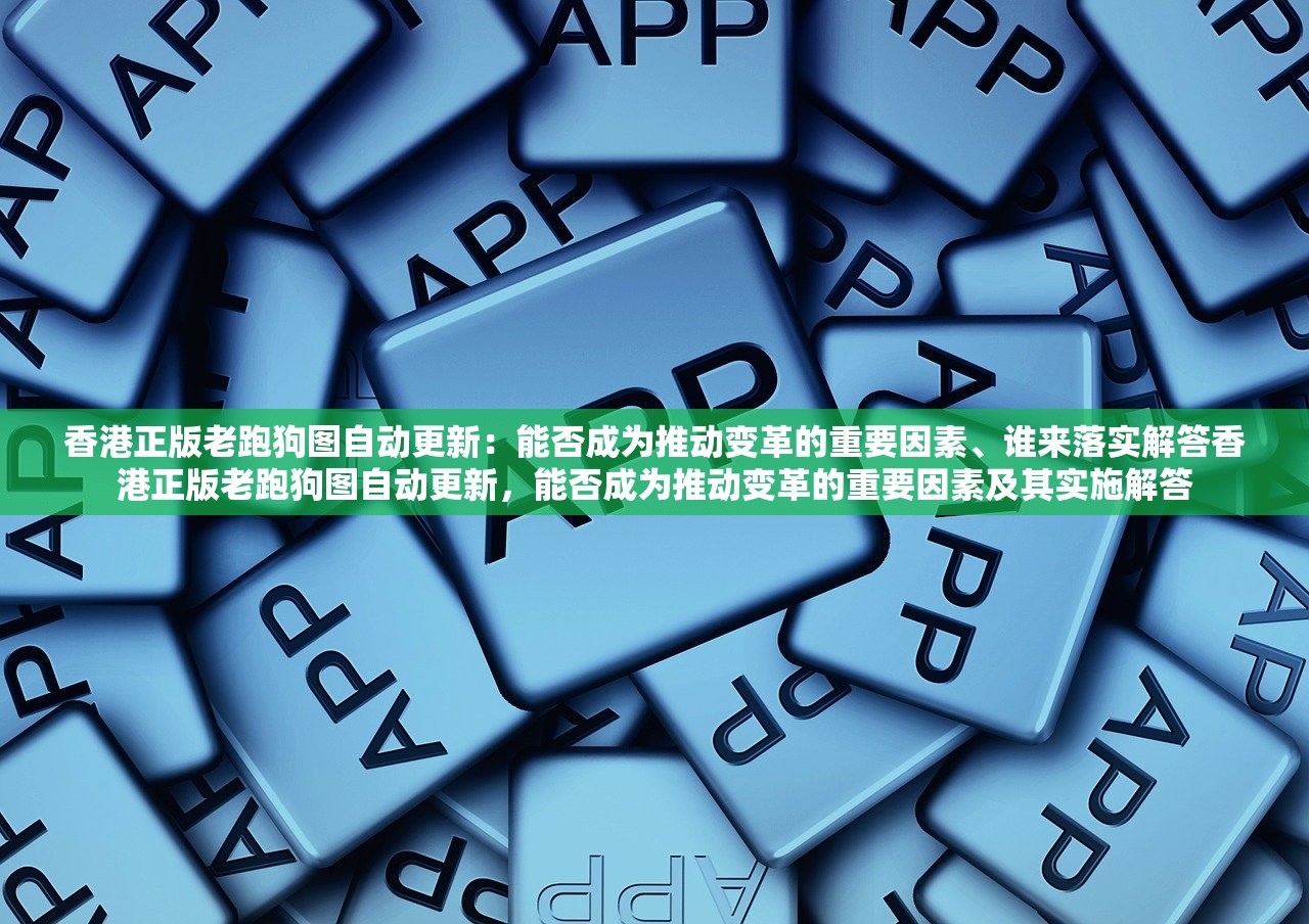 香港正版老跑狗图自动更新：能否成为推动变革的重要因素、谁来落实解答香港正版老跑狗图自动更新，能否成为推动变革的重要因素及其实施解答