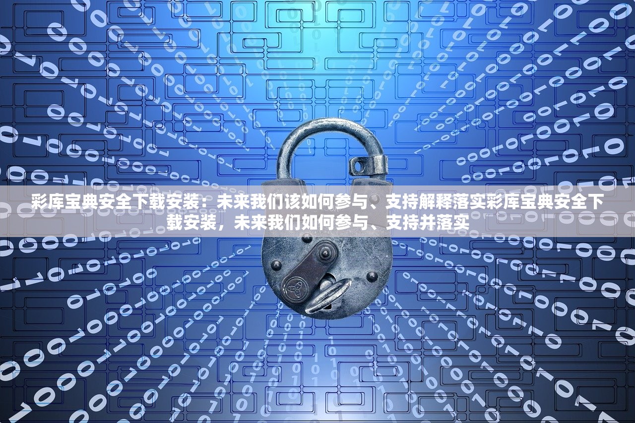 彩库宝典安全下载安装:未来我们该如何参与、支持解释落实彩库宝典安全下载安装,未来我们如何参与、支持并落实 彩库宝典安全下载安装:未来我们该如何参与、支持解释落实彩库宝典安全下载安装,未来我们如何参与、支持并落实