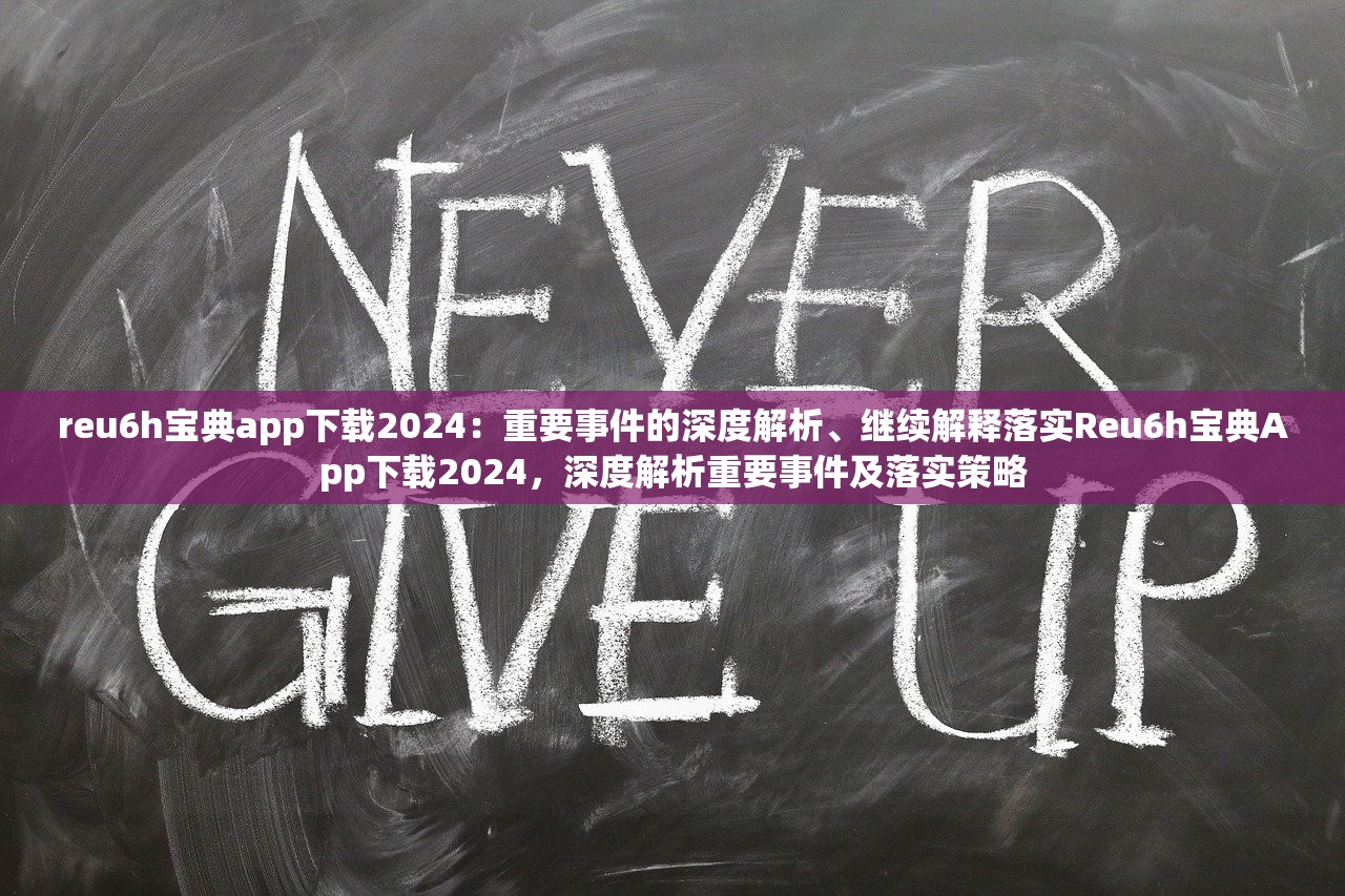 reu6h宝典app下载2024:重要事件的深度解析、继续解释落实Reu6h宝典App下载2024,深度解析重要事件及落实策略 reu6h宝典app下载2024:重要事件的深度解析、继续解释落实Reu6h宝典App下载2024,深度解析重要事件及落实策略