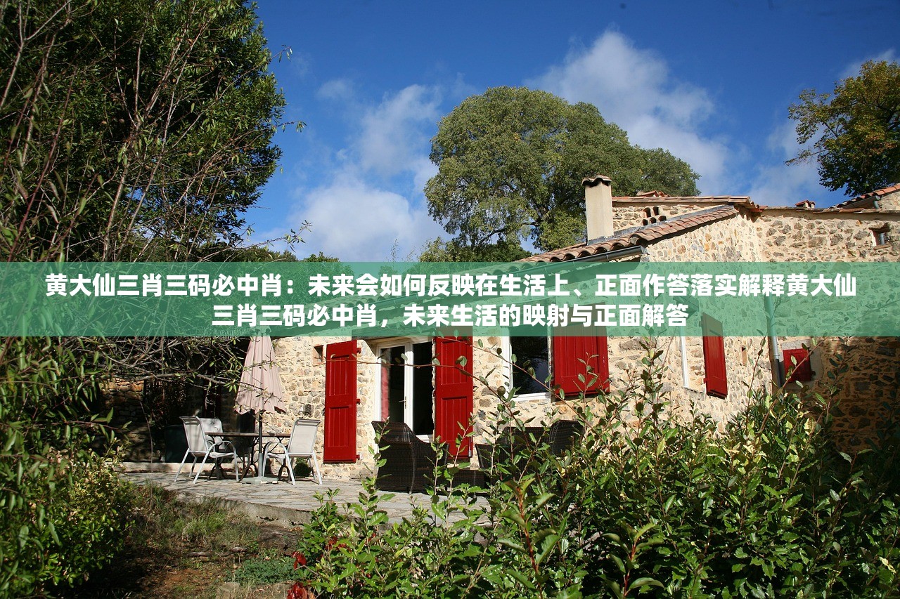 黄大仙三肖三码必中肖:未来会如何反映在生活上、正面作答落实解释黄大仙三肖三码必中肖,未来生活的映射与正面解答 黄大仙三肖三码必中肖:未来会如何反映在生活上、正面作答落实解释黄大仙三肖三码必中肖,未来生活的映射与正面解答