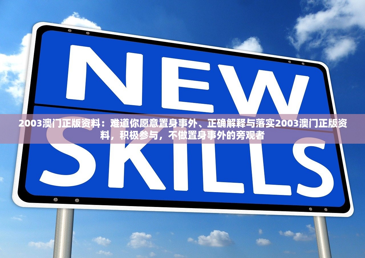 2003澳门正版资料：难道你愿意置身事外、正确解释与落实2003澳门正版资料，积极参与，不做置身事外的旁观者