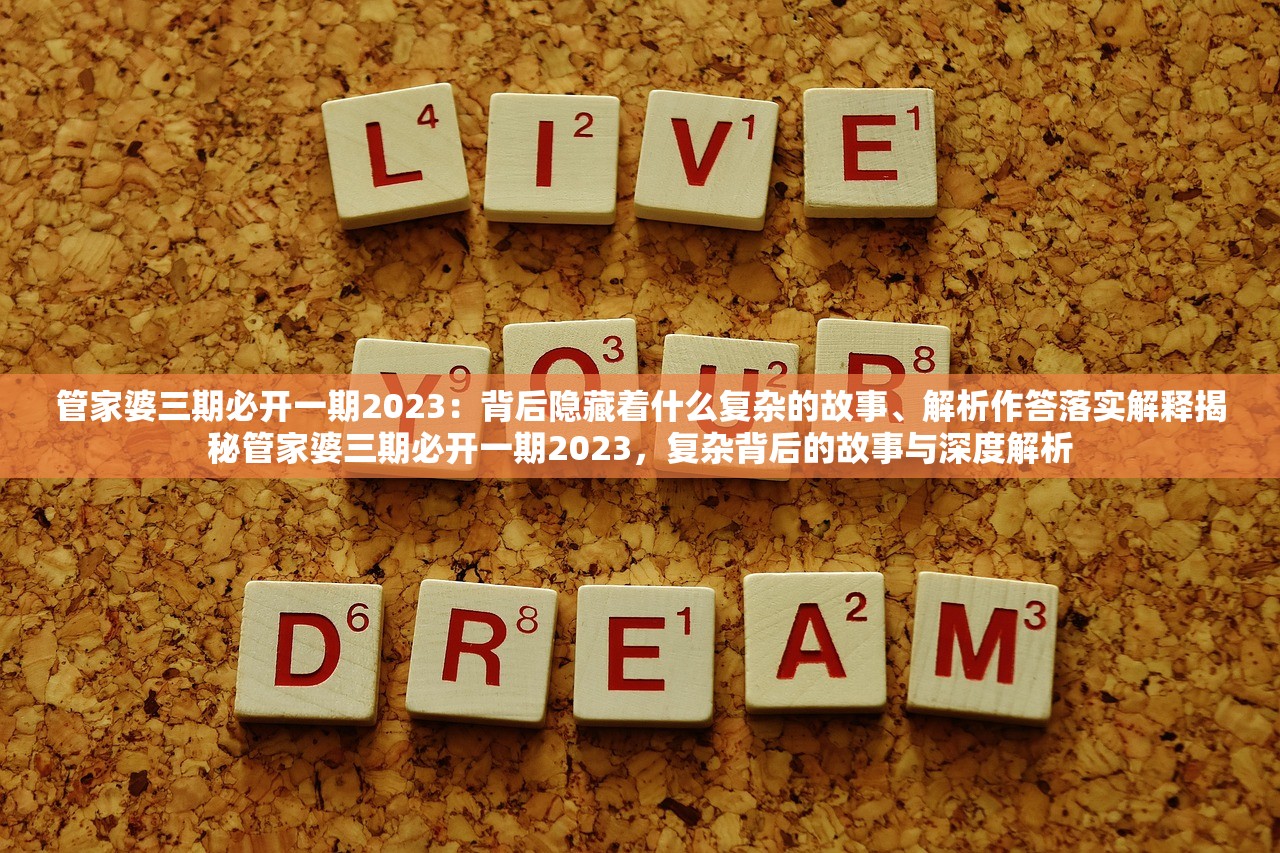 管家婆三期必开一期2023：背后隐藏着什么复杂的故事、解析作答落实解释揭秘管家婆三期必开一期2023，复杂背后的故事与深度解析