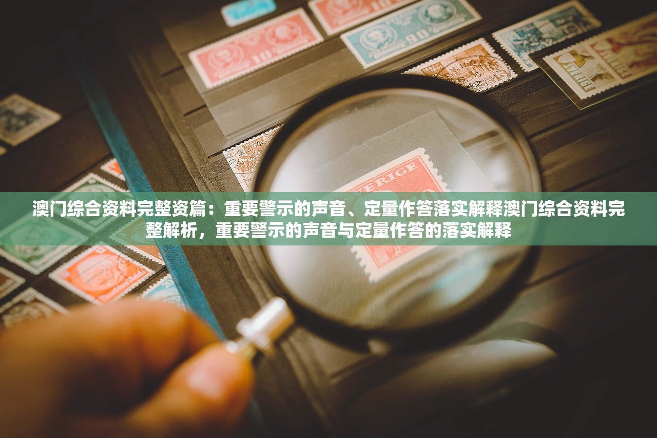 澳门综合资料完整资篇：重要警示的声音、定量作答落实解释澳门综合资料完整解析，重要警示的声音与定量作答的落实解释