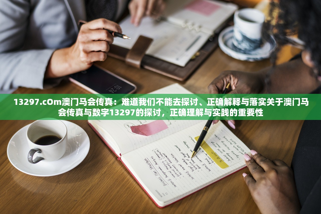 13297.cOm澳门马会传真：难道我们不能去探讨、正确解释与落实关于澳门马会传真与数字13297的探讨，正确理解与实践的重要性