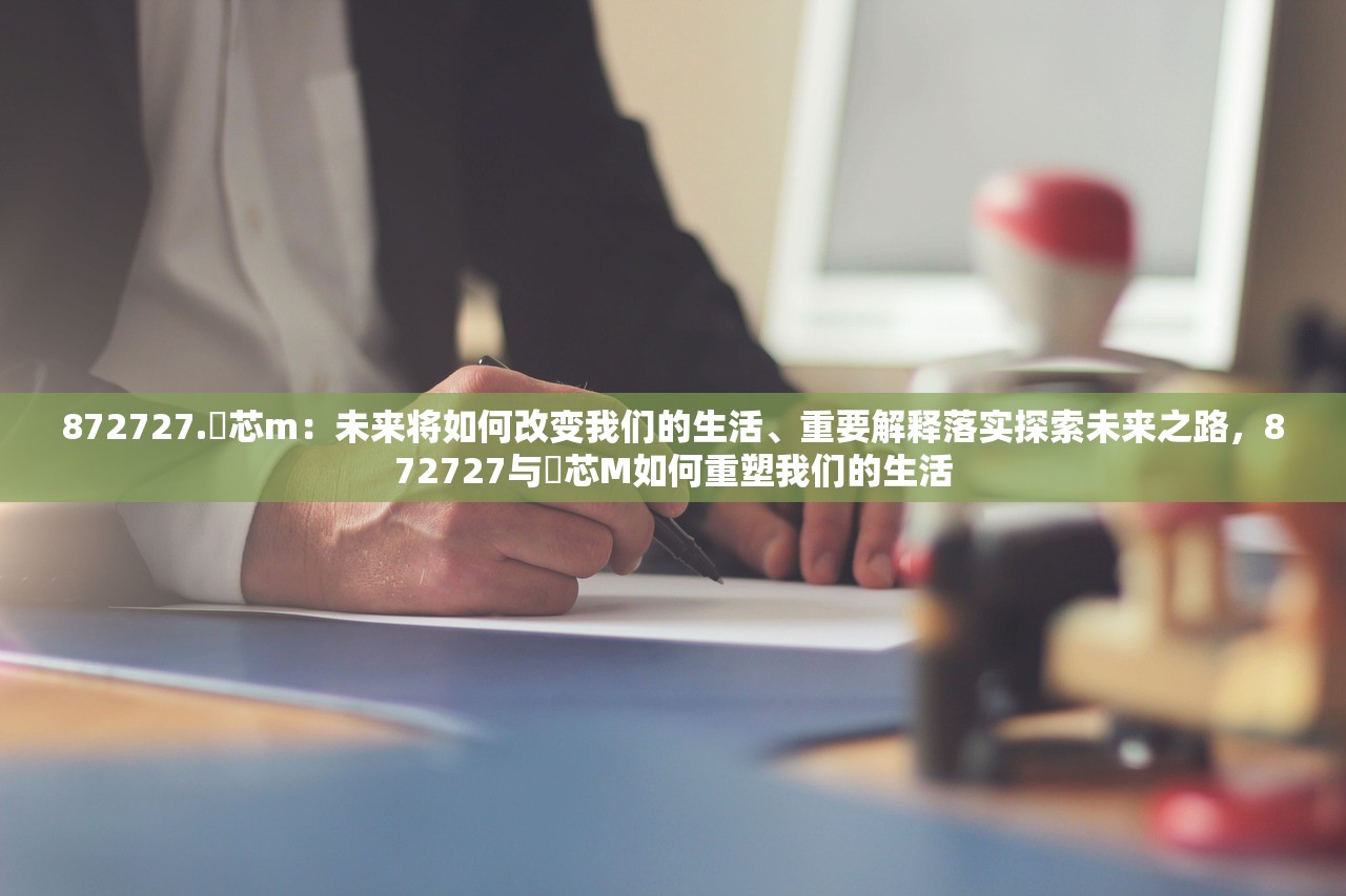 872727.褋芯m：未来将如何改变我们的生活、重要解释落实探索未来之路，872727与褋芯M如何重塑我们的生活