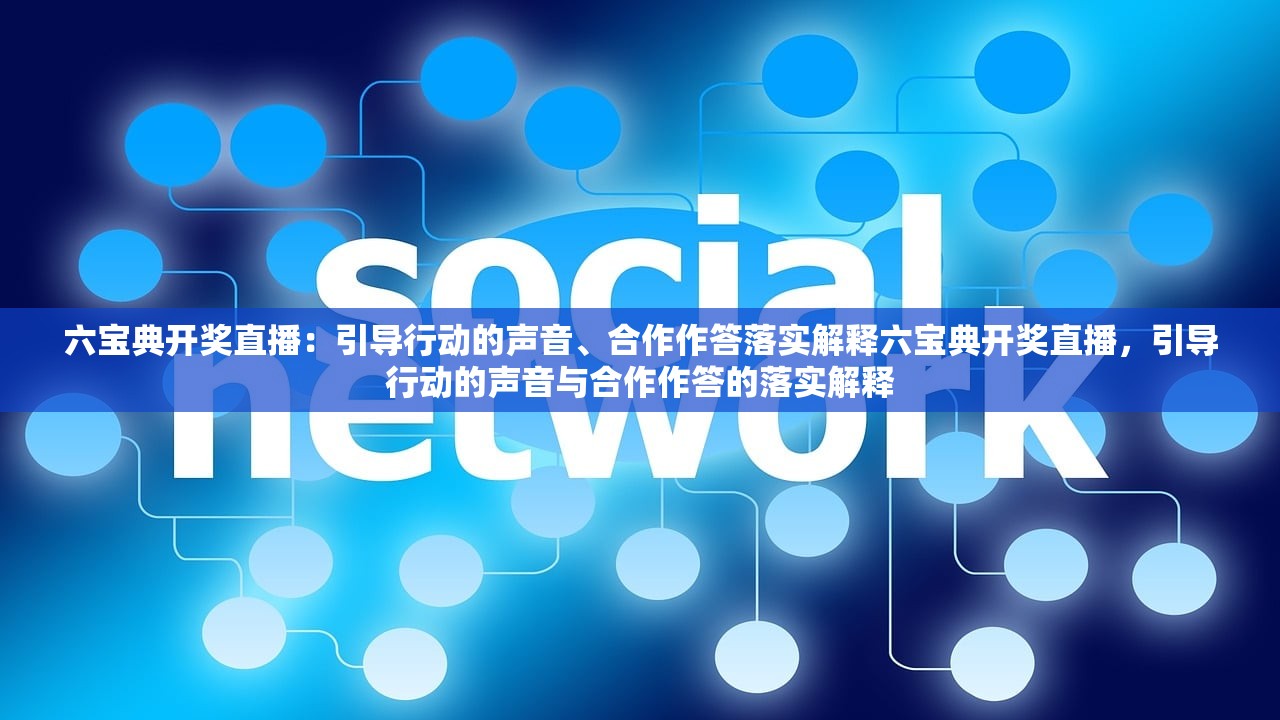 六宝典开奖直播：引导行动的声音、合作作答落实解释六宝典开奖直播，引导行动的声音与合作作答的落实解释