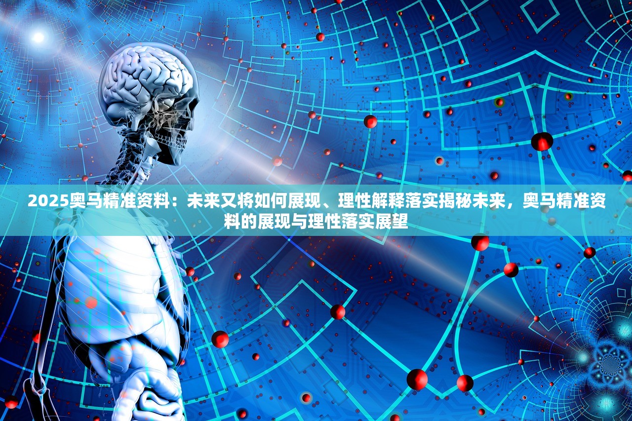 2025奥马精准资料:未来又将如何展现、理性解释落实揭秘未来,奥马精准资料的展现与理性落实展望 2025奥马精准资料:未来又将如何展现、理性解释落实揭秘未来,奥马精准资料的展现与理性落实展望