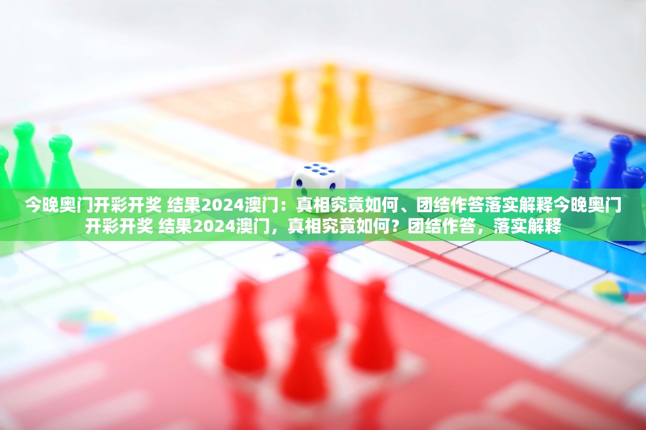 今晚奥门开彩开奖 结果2024澳门：真相究竟如何、团结作答落实解释今晚奥门开彩开奖 结果2024澳门，真相究竟如何？团结作答，落实解释