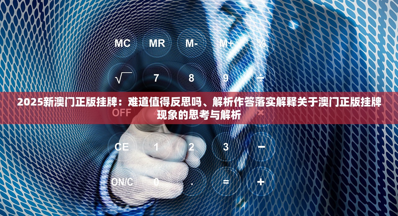 2025新澳门正版挂牌：难道值得反思吗、解析作答落实解释关于澳门正版挂牌现象的思考与解析