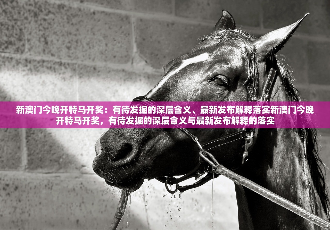 新澳门今晚开特马开奖：有待发掘的深层含义、最新发布解释落实新澳门今晚开特马开奖，有待发掘的深层含义与最新发布解释的落实