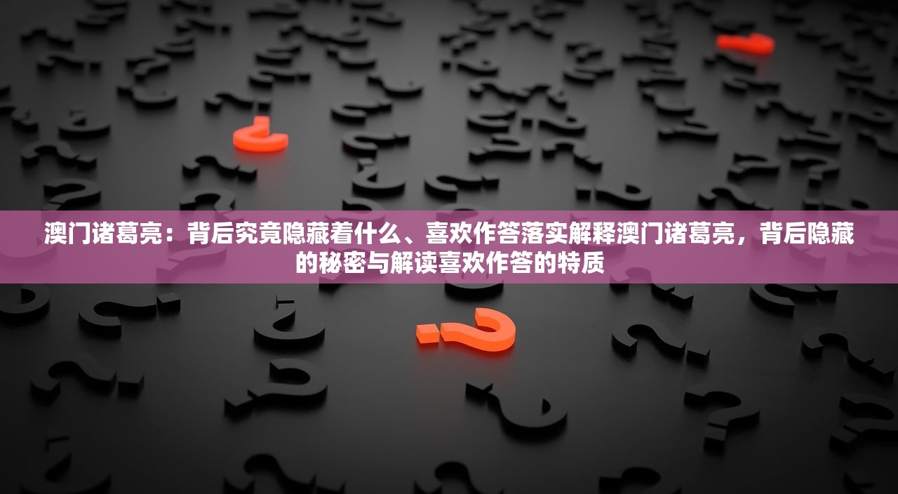 澳门诸葛亮：背后究竟隐藏着什么、喜欢作答落实解释澳门诸葛亮，背后隐藏的秘密与解读喜欢作答的特质
