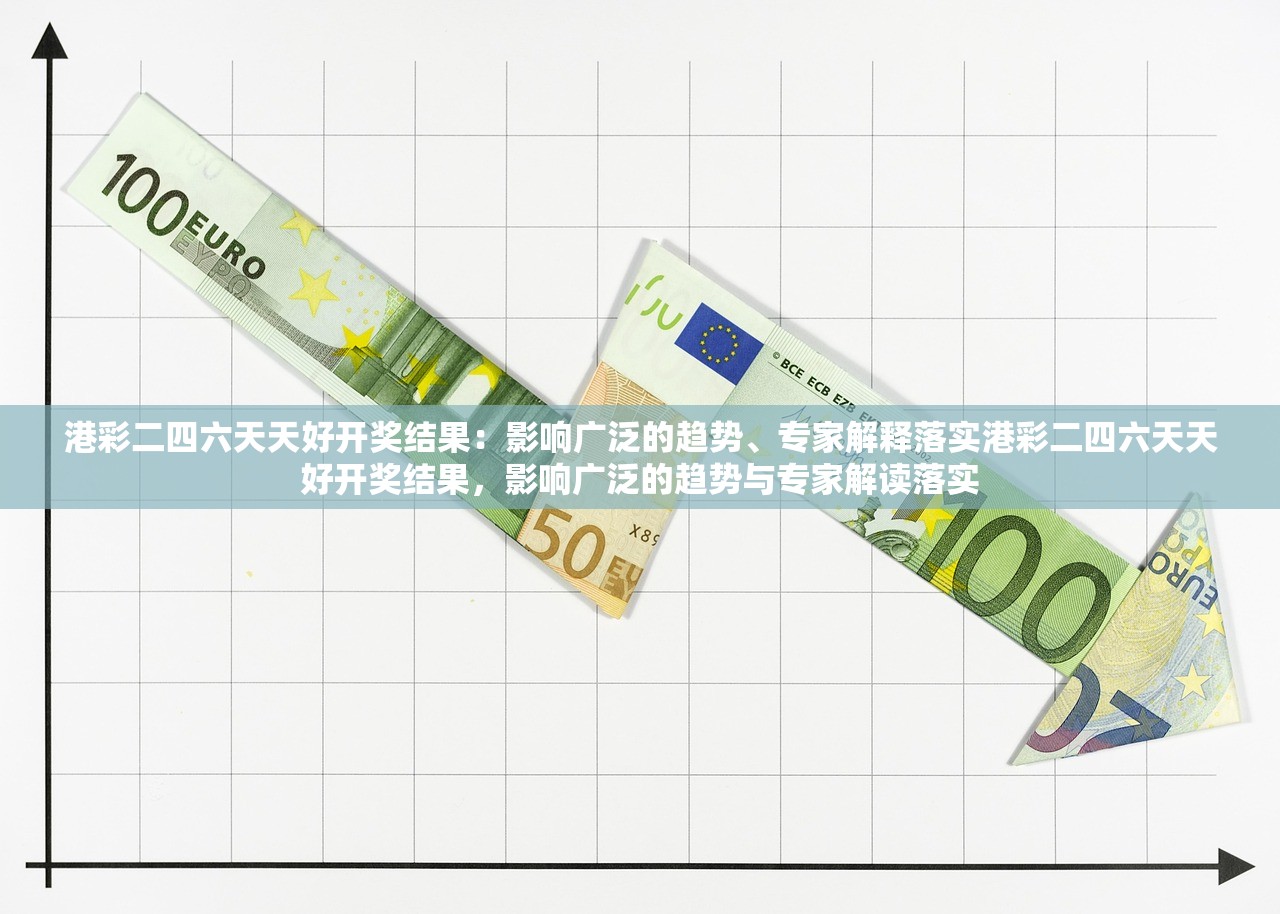 港彩二四六天天好开奖结果：影响广泛的趋势、专家解释落实港彩二四六天天好开奖结果，影响广泛的趋势与专家解读落实