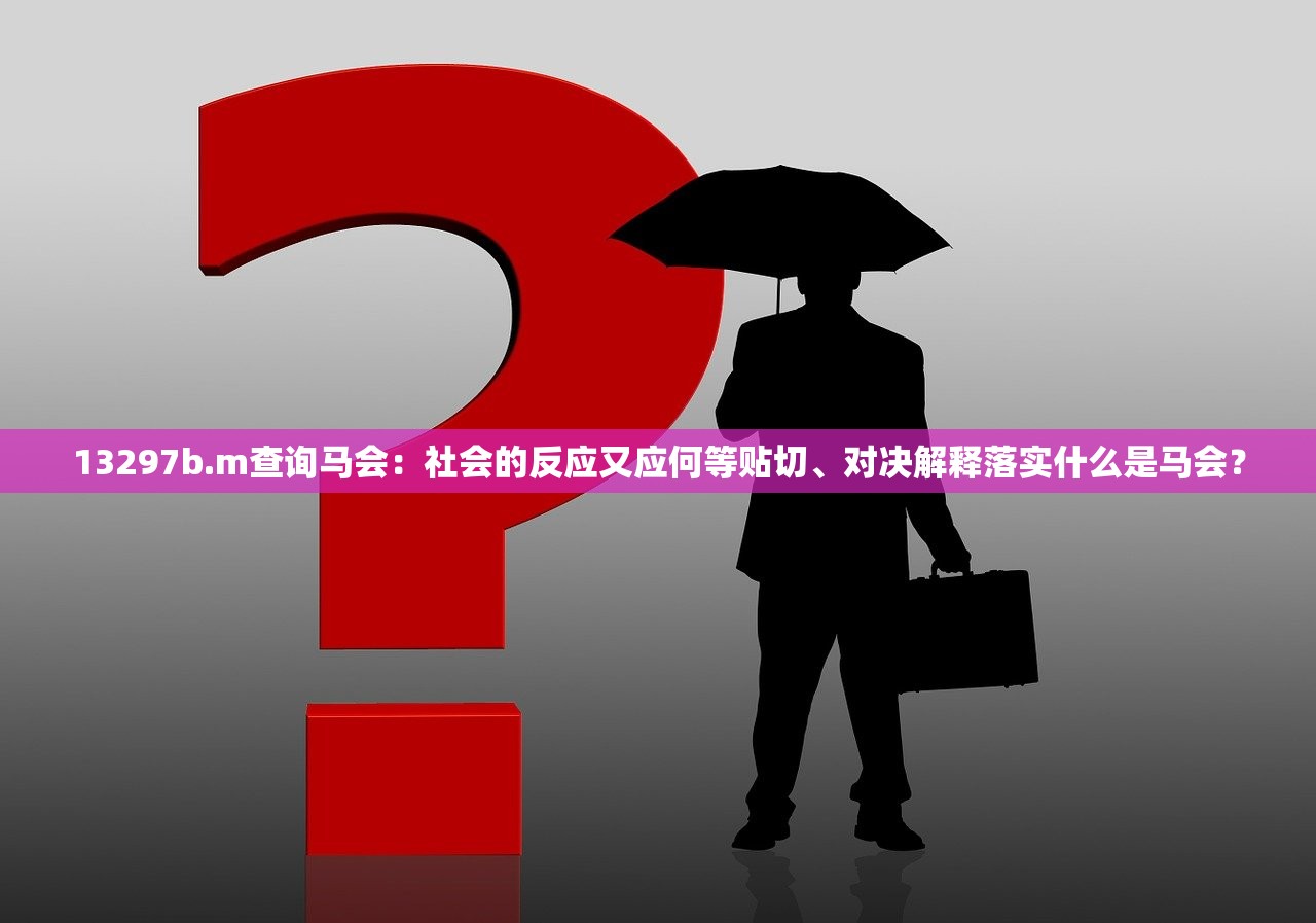 13297b.m查询马会：社会的反应又应何等贴切、对决解释落实什么是马会？