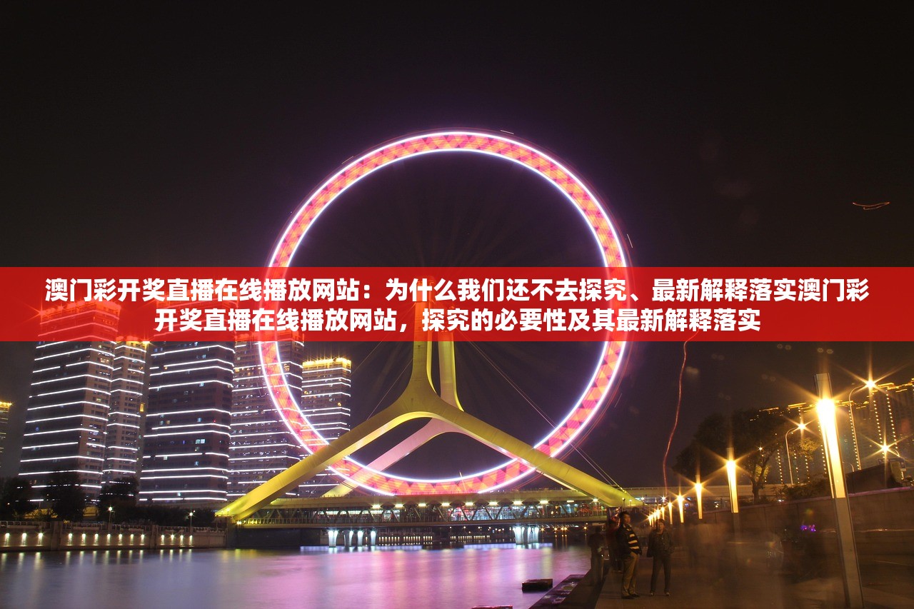 澳门彩开奖直播在线播放网站：为什么我们还不去探究、最新解释落实澳门彩开奖直播在线播放网站，探究的必要性及其最新解释落实