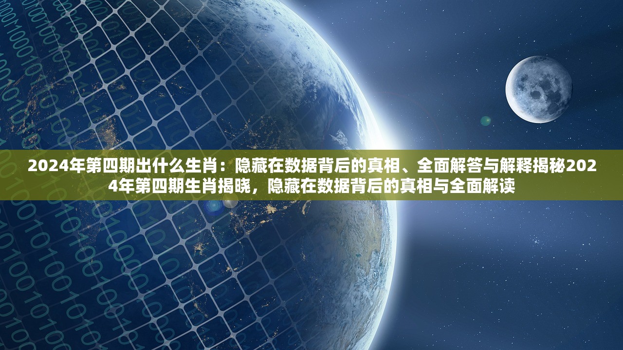 2024年第四期出什么生肖：隐藏在数据背后的真相、全面解答与解释揭秘2024年第四期生肖揭晓，隐藏在数据背后的真相与全面解读