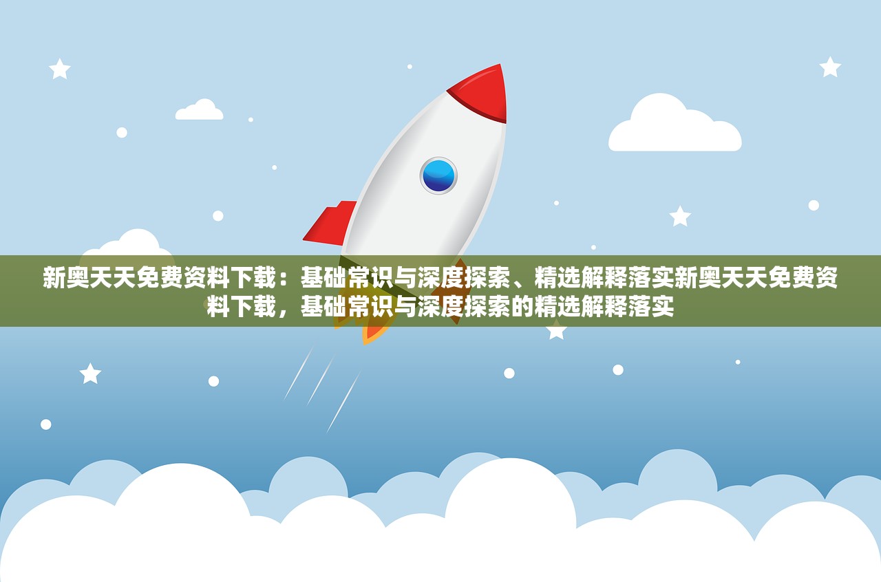 新奥天天免费资料下载：基础常识与深度探索、精选解释落实新奥天天免费资料下载，基础常识与深度探索的精选解释落实