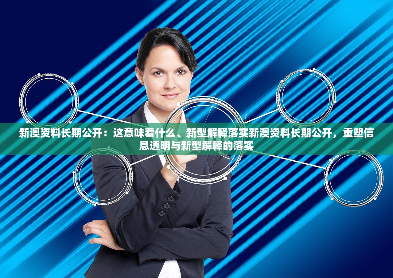 新澳资料长期公开：这意味着什么、新型解释落实新澳资料长期公开，重塑信息透明与新型解释的落实