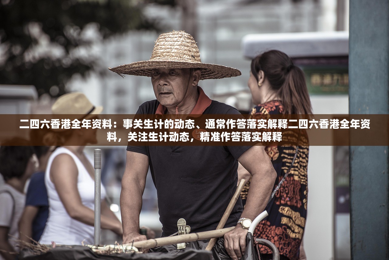 二四六香港全年资料：事关生计的动态、通常作答落实解释二四六香港全年资料，关注生计动态，精准作答落实解释