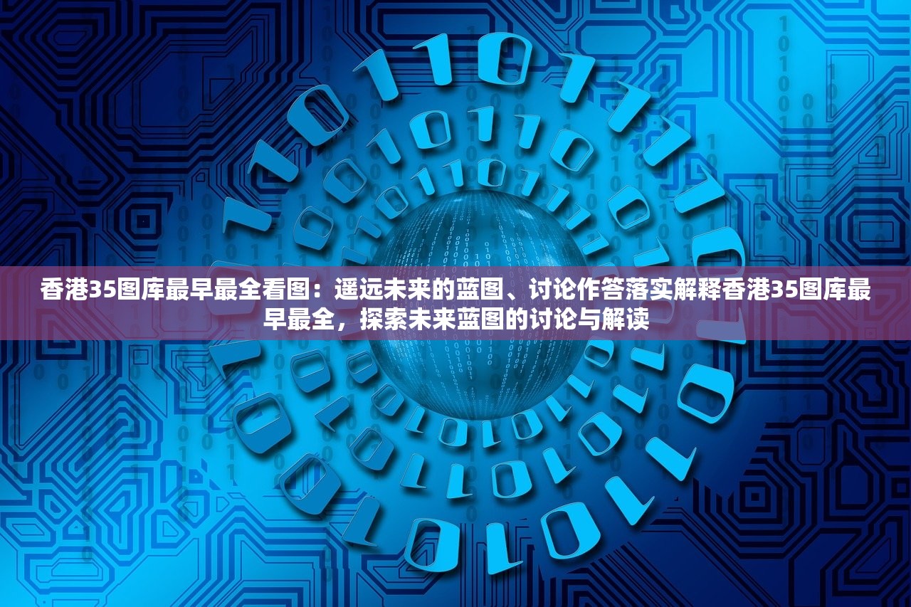 香港35图库最早最全看图：遥远未来的蓝图、讨论作答落实解释香港35图库最早最全，探索未来蓝图的讨论与解读