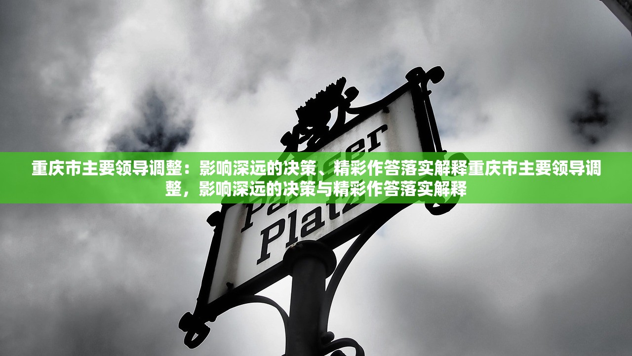 重庆市主要领导调整：影响深远的决策、精彩作答落实解释重庆市主要领导调整，影响深远的决策与精彩作答落实解释