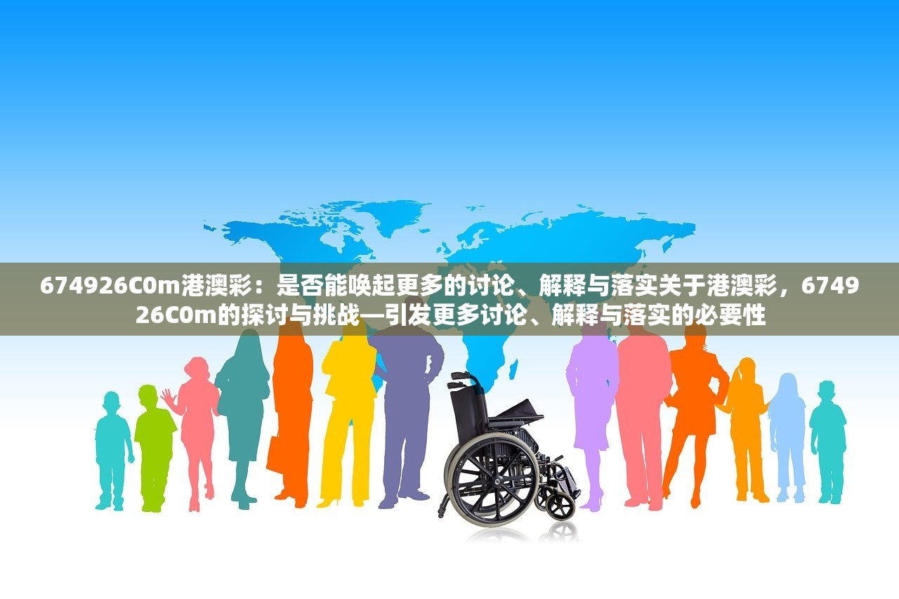 674926C0m港澳彩：是否能唤起更多的讨论、解释与落实关于港澳彩，674926C0m的探讨与挑战—引发更多讨论、解释与落实的必要性