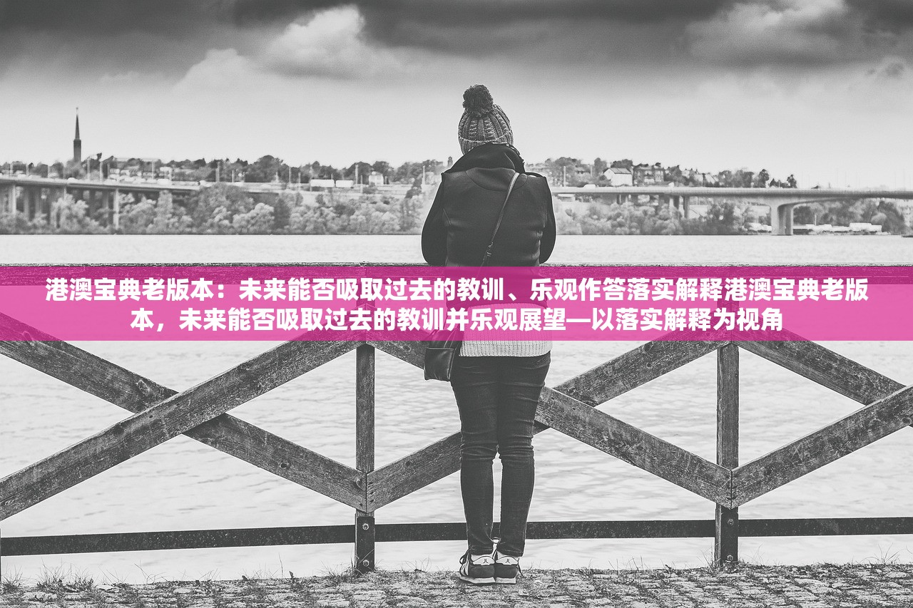 港澳宝典老版本：未来能否吸取过去的教训、乐观作答落实解释港澳宝典老版本，未来能否吸取过去的教训并乐观展望—以落实解释为视角