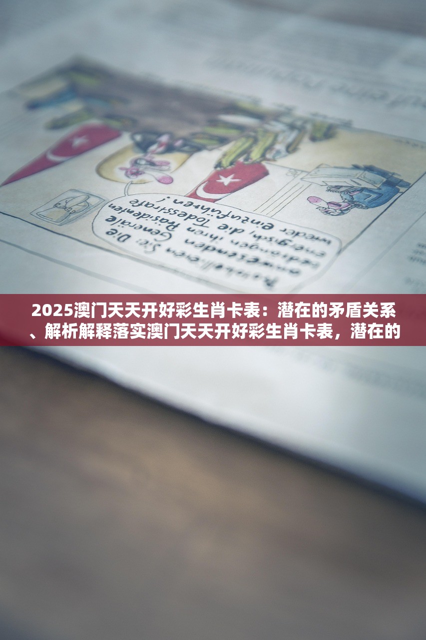 2025澳门天天开好彩生肖卡表:潜在的矛盾关系、解析解释落实澳门天天开好彩生肖卡表,潜在的矛盾关系解析与解释落实 2025澳门天天开好彩生肖卡表:潜在的矛盾关系、解析解释落实澳门天天开好彩生肖卡表,潜在的矛盾关系解析与解释落实