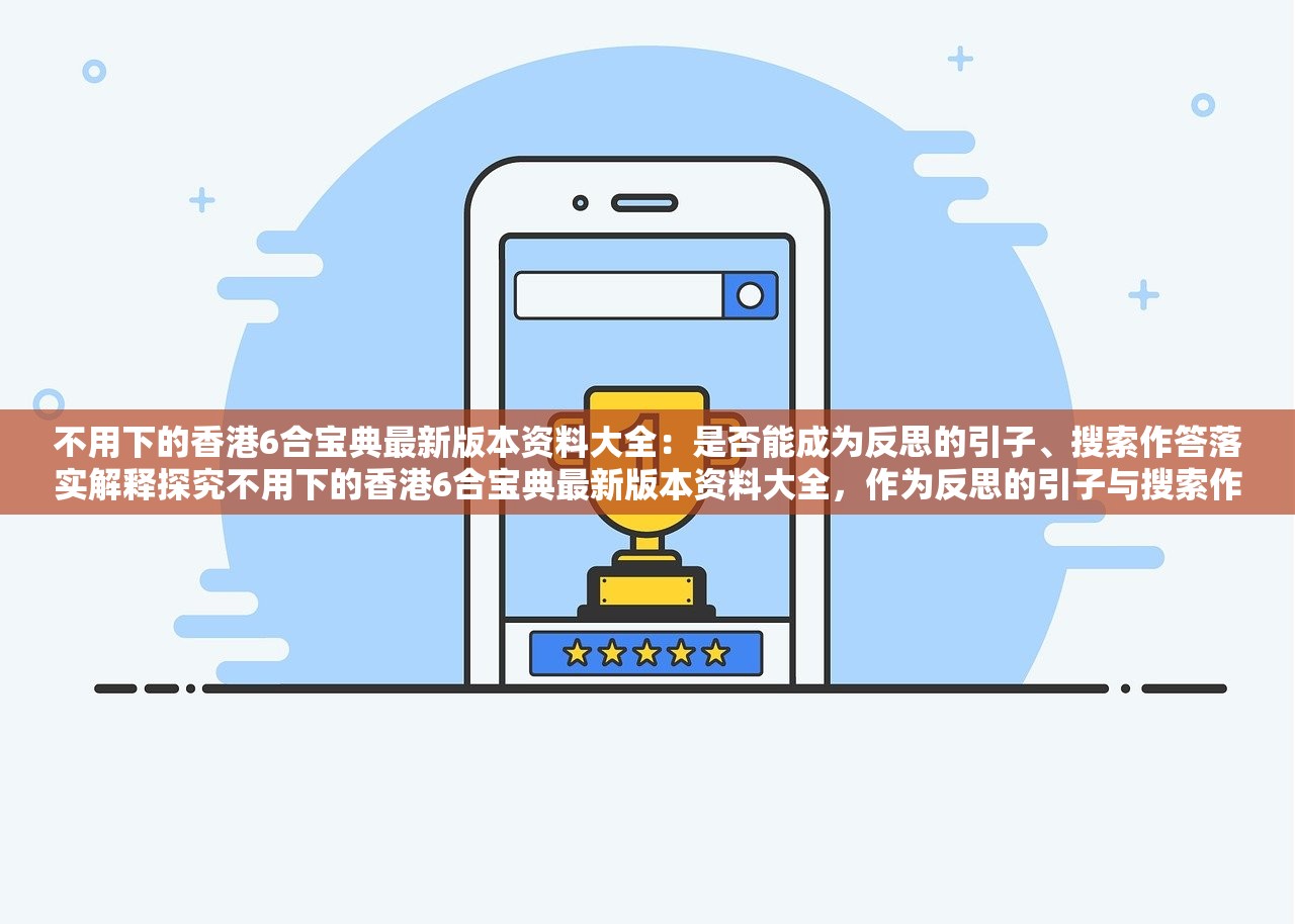 不用下的香港6合宝典最新版本资料大全：是否能成为反思的引子、搜索作答落实解释探究不用下的香港6合宝典最新版本资料大全，作为反思的引子与搜索作答的落实解释