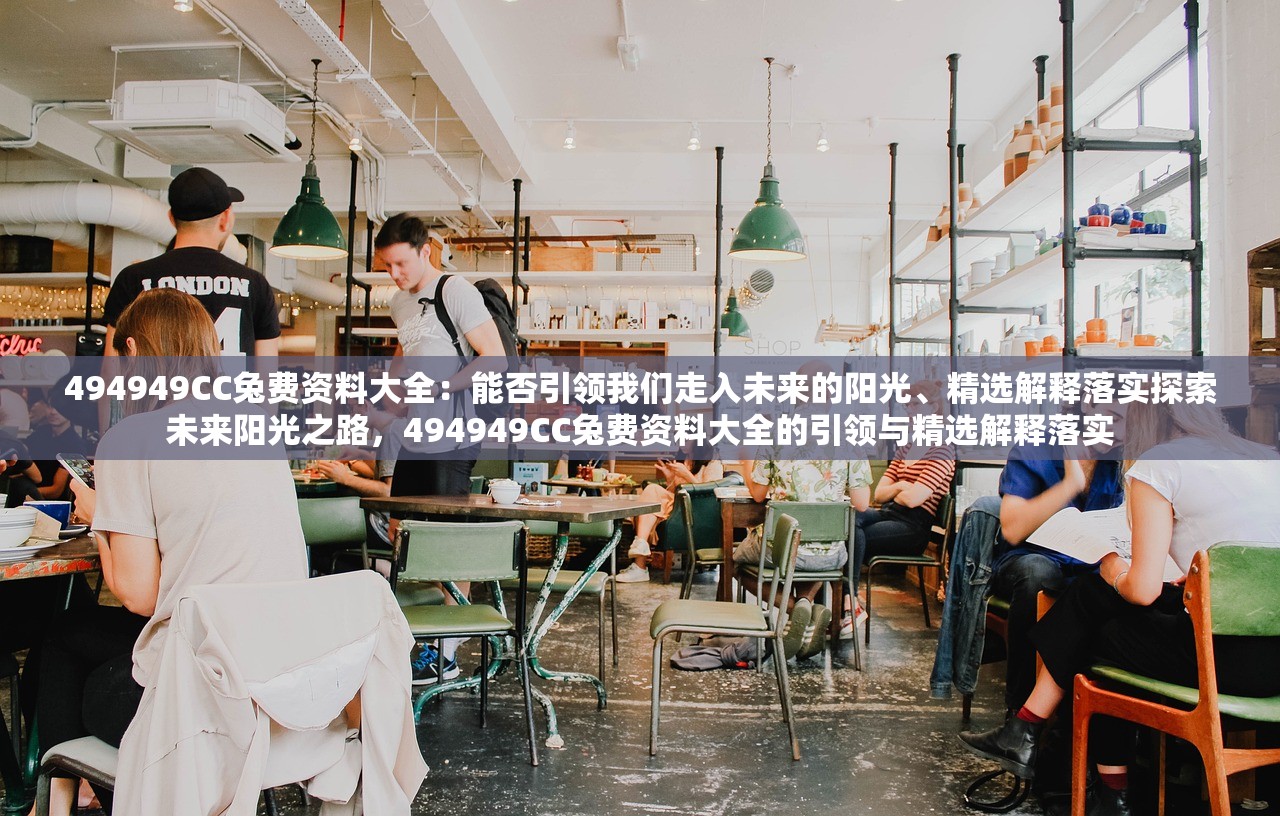 494949CC兔费资料大全：能否引领我们走入未来的阳光、精选解释落实探索未来阳光之路，494949CC兔费资料大全的引领与精选解释落实