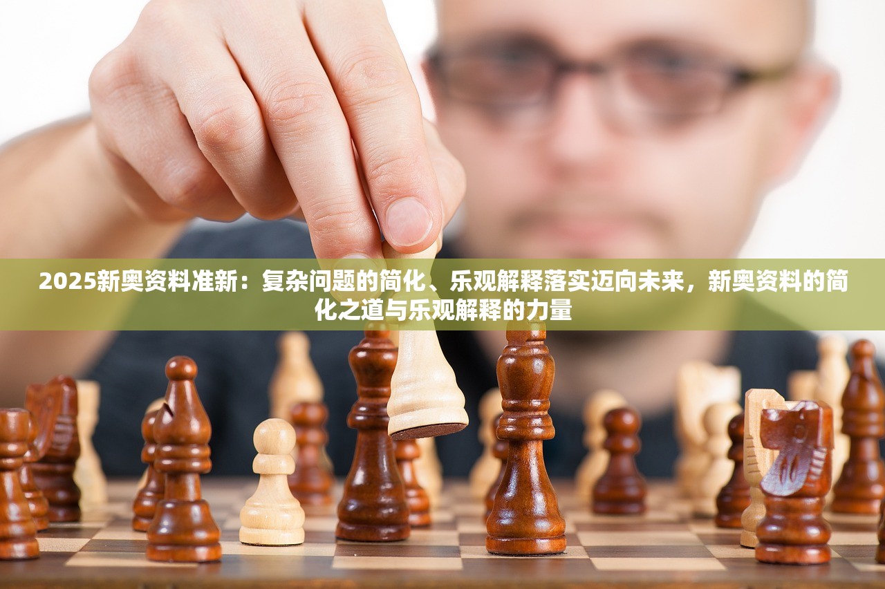 2025新奥资料准新:复杂问题的简化、乐观解释落实迈向未来,新奥资料的简化之道与乐观解释的力量 2025新奥资料准新:复杂问题的简化、乐观解释落实迈向未来,新奥资料的简化之道与乐观解释的力量