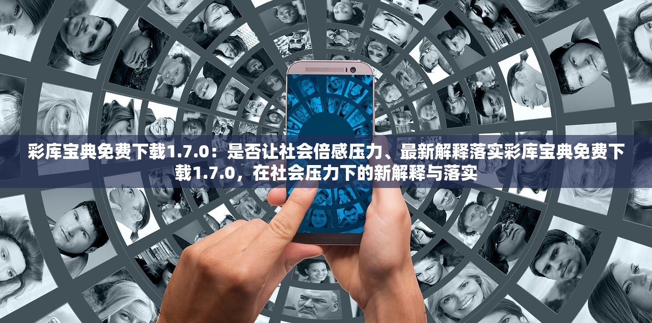 彩库宝典免费下载1.7.0：是否让社会倍感压力、最新解释落实彩库宝典免费下载1.7.0，在社会压力下的新解释与落实