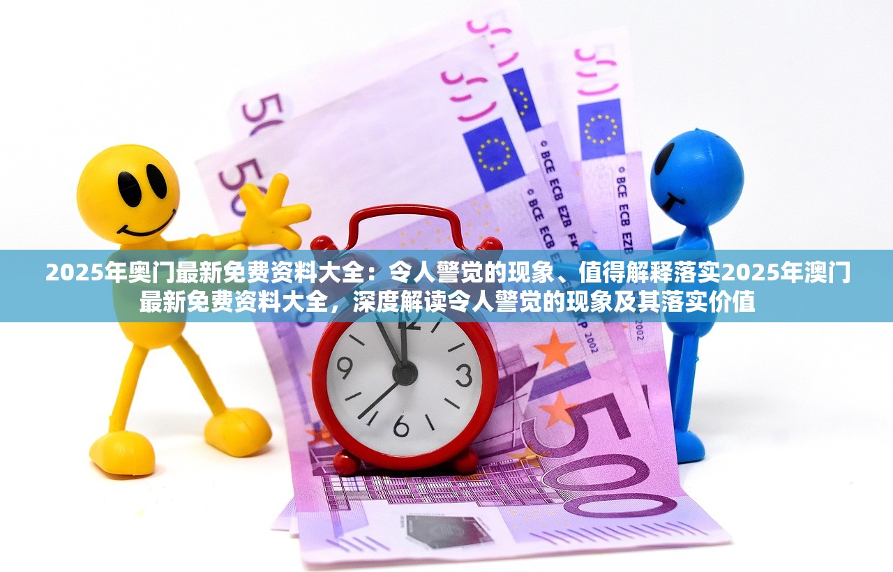2025年奥门最新免费资料大全：令人警觉的现象、值得解释落实2025年澳门最新免费资料大全，深度解读令人警觉的现象及其落实价值