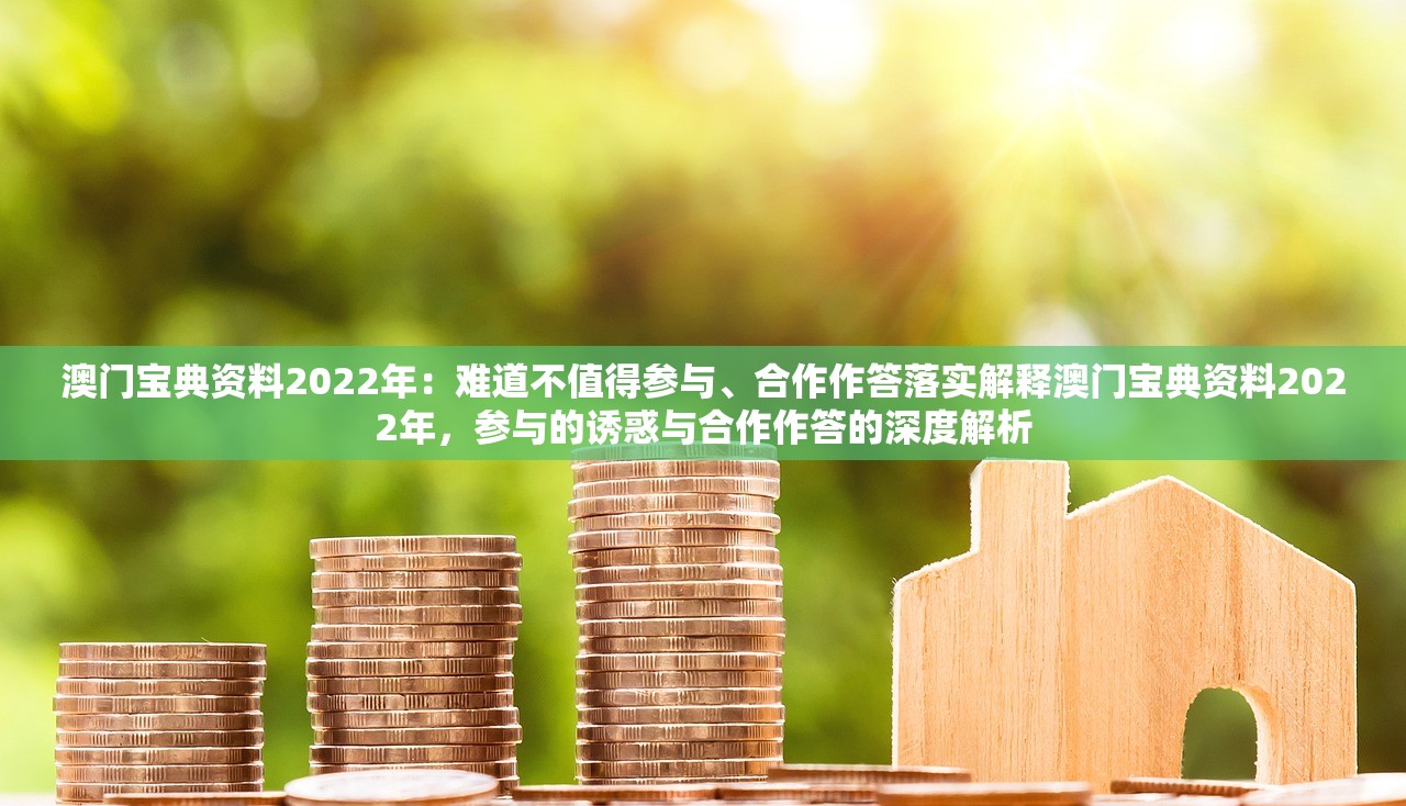 澳门宝典资料2022年：难道不值得参与、合作作答落实解释澳门宝典资料2022年，参与的诱惑与合作作答的深度解析