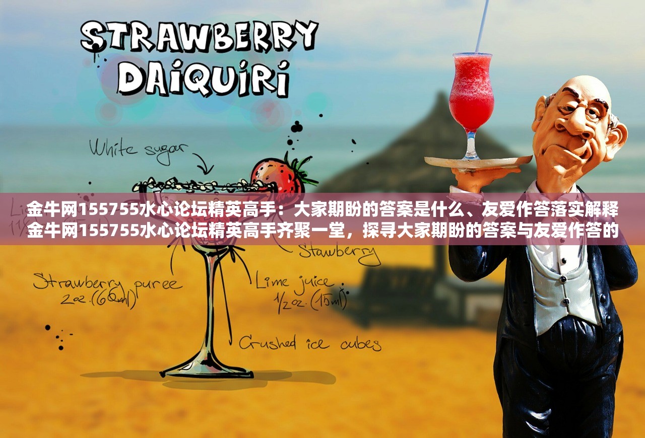 金牛网155755水心论坛精英高手：大家期盼的答案是什么、友爱作答落实解释金牛网155755水心论坛精英高手齐聚一堂，探寻大家期盼的答案与友爱作答的落实解释