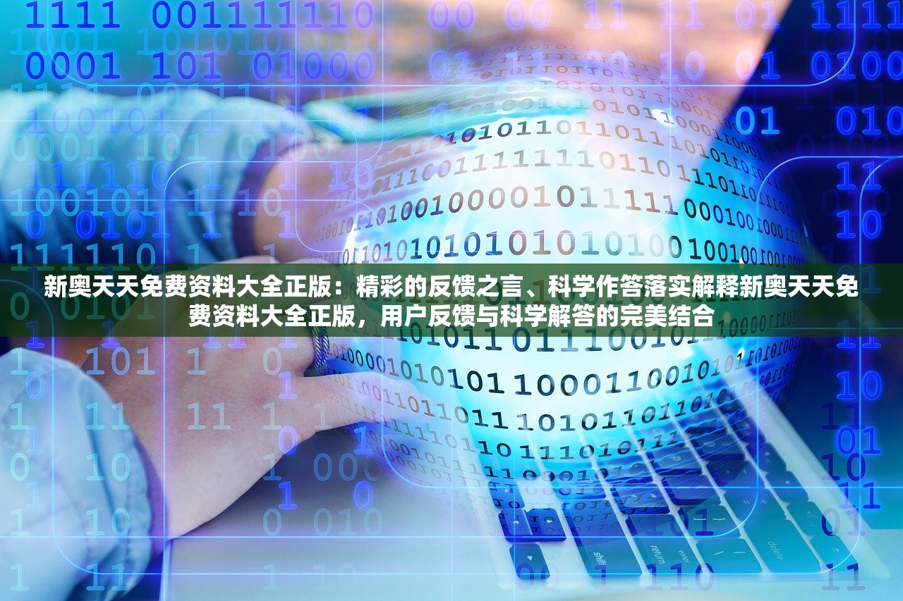 新奥天天免费资料大全正版：精彩的反馈之言、科学作答落实解释新奥天天免费资料大全正版，用户反馈与科学解答的完美结合