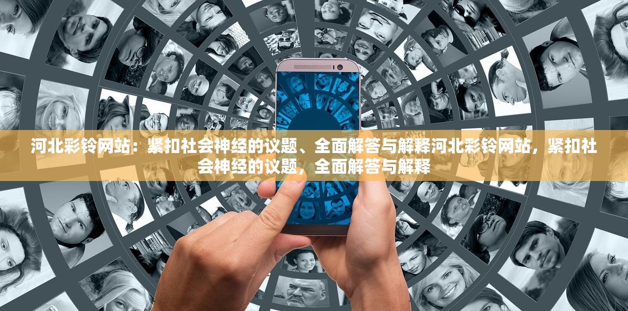 河北彩铃网站：紧扣社会神经的议题、全面解答与解释河北彩铃网站，紧扣社会神经的议题，全面解答与解释