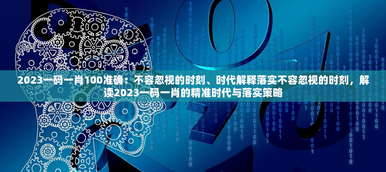2023一码一肖100准确：不容忽视的时刻、时代解释落实不容忽视的时刻，解读2023一码一肖的精准时代与落实策略
